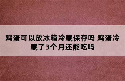 鸡蛋可以放冰箱冷藏保存吗 鸡蛋冷藏了3个月还能吃吗